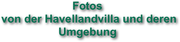 Fotos
 von der Havellandvilla und deren Umgebung